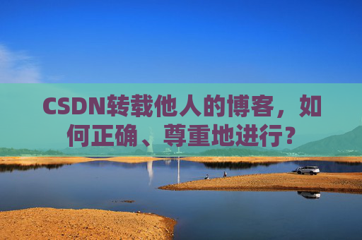 CSDN转载他人的博客，如何正确、尊重地进行？