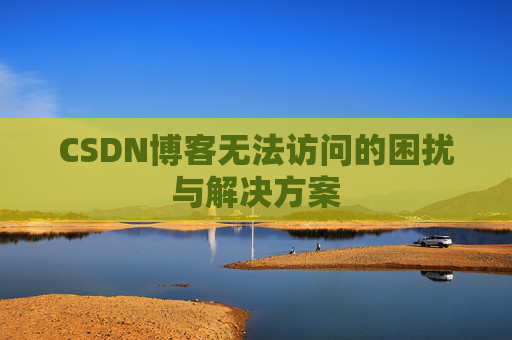 CSDN博客无法访问的困扰与解决方案